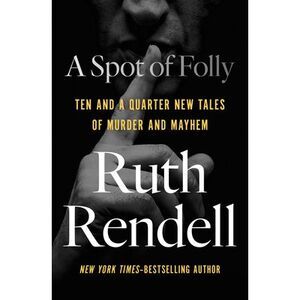 A Spot of Folly: Ten and a Quarter New Tales of Murder and Mayhem -- Ruth Rendel